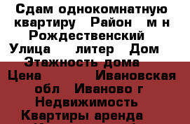 Сдам однокомнатную квартиру › Район ­ м-н Рождественский › Улица ­ 6 литер › Дом ­ 8 › Этажность дома ­ 17 › Цена ­ 8 500 - Ивановская обл., Иваново г. Недвижимость » Квартиры аренда   . Ивановская обл.,Иваново г.